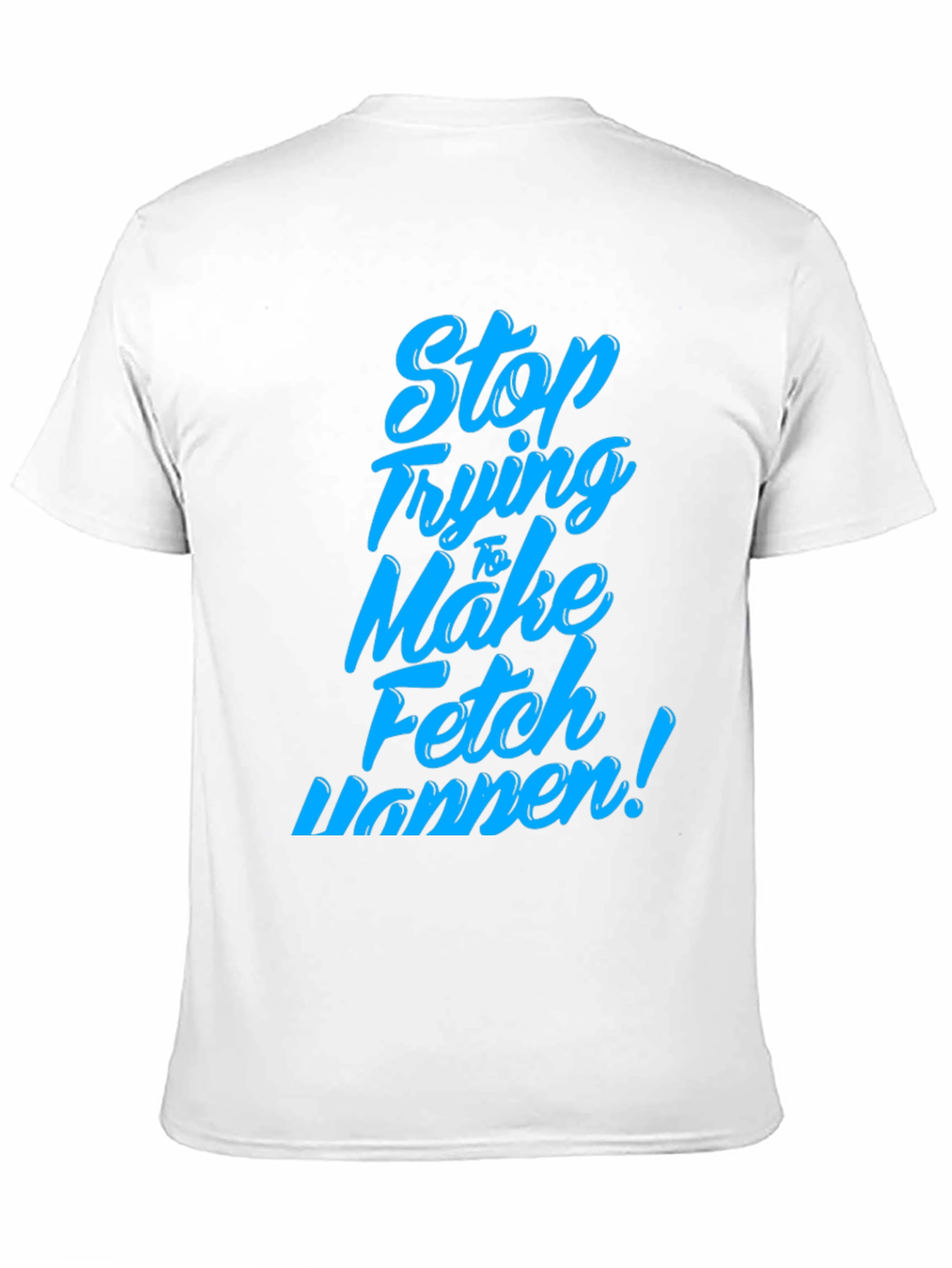 Stop Trying to Make Fetch Happen T-Shirt
