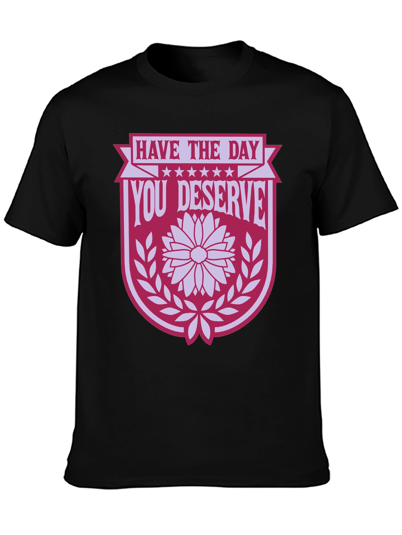 Have the Day You Deserve T-Shirt