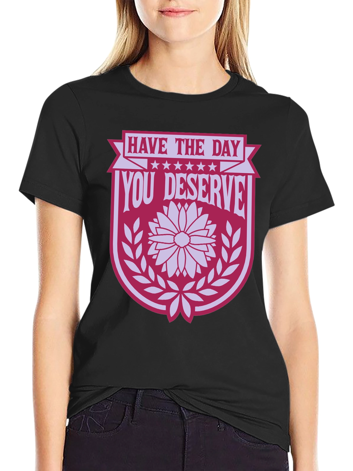 Have the Day You Deserve T-Shirt