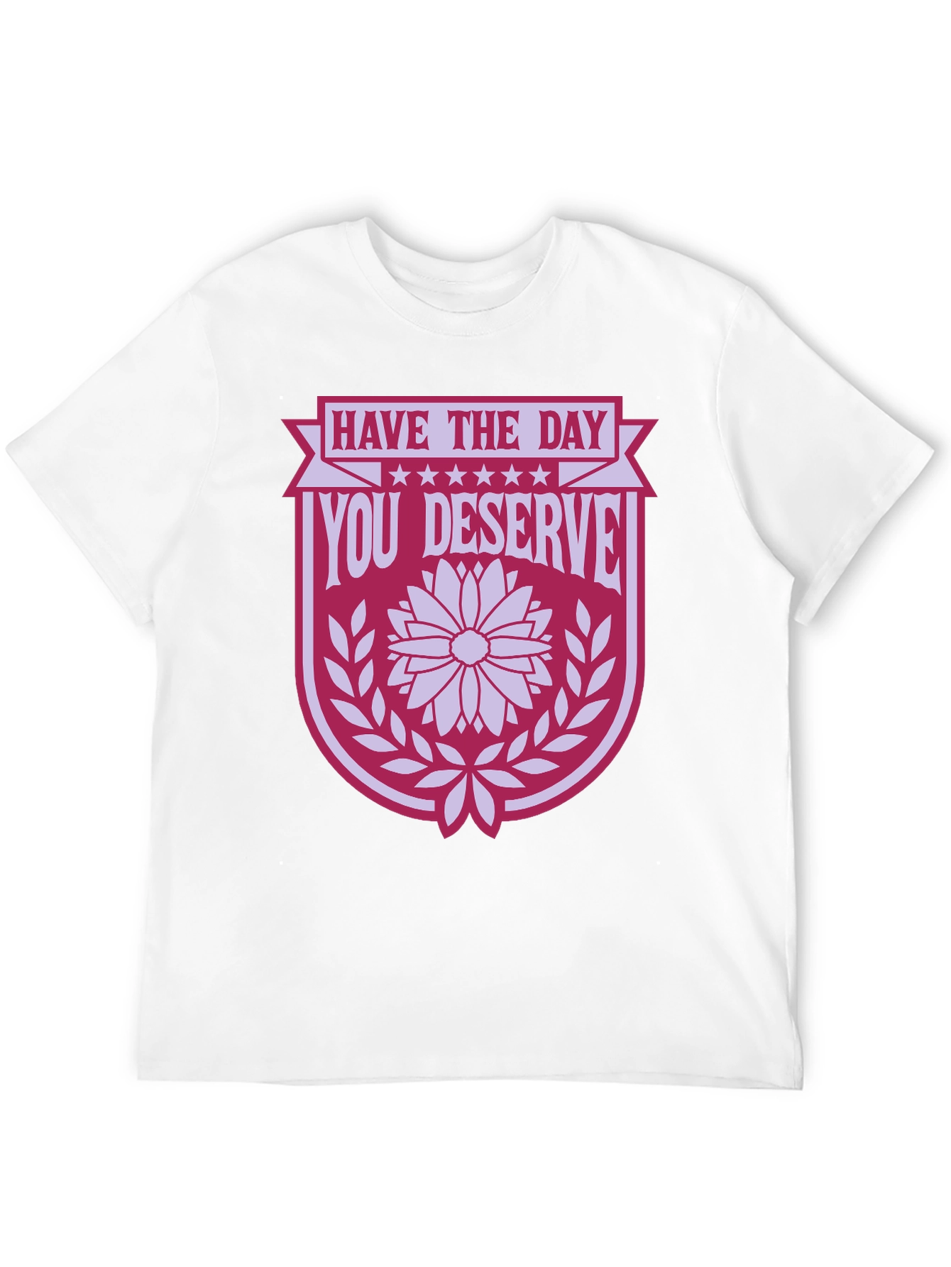 Have the Day You Deserve T-Shirt