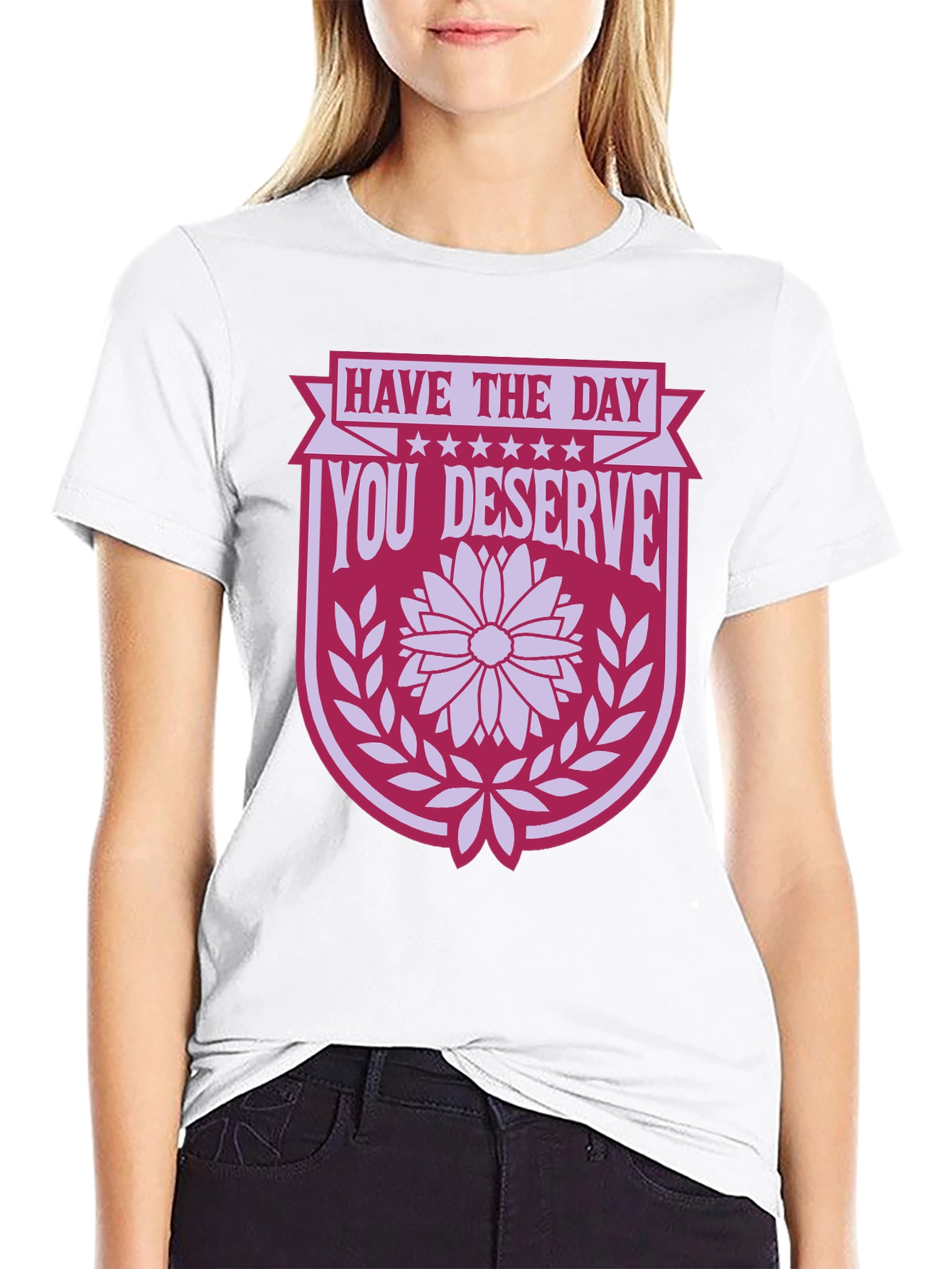 Have the Day You Deserve T-Shirt