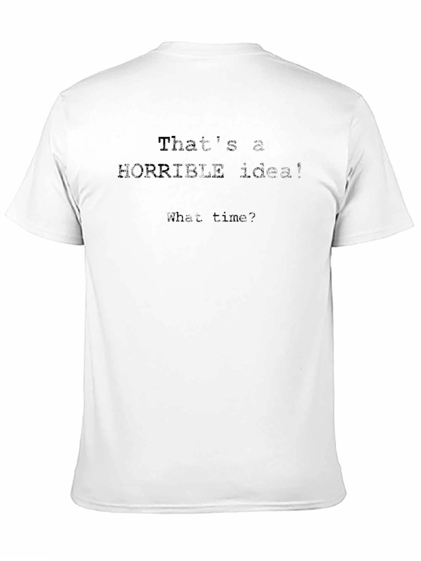 Horrible Idea Funny T-Shirt - What Time?