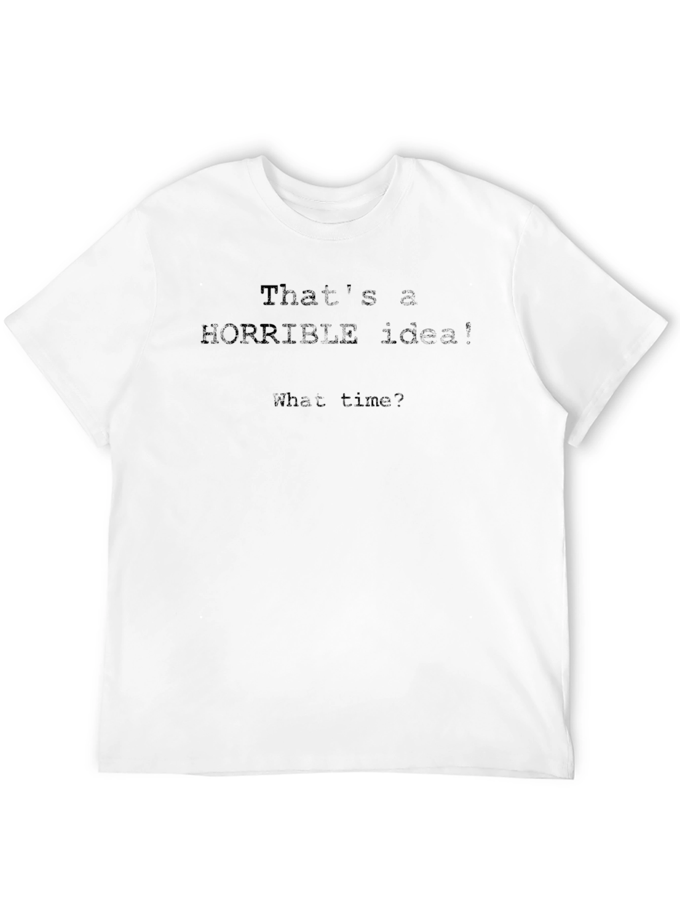 Horrible Idea Funny T-Shirt - What Time?