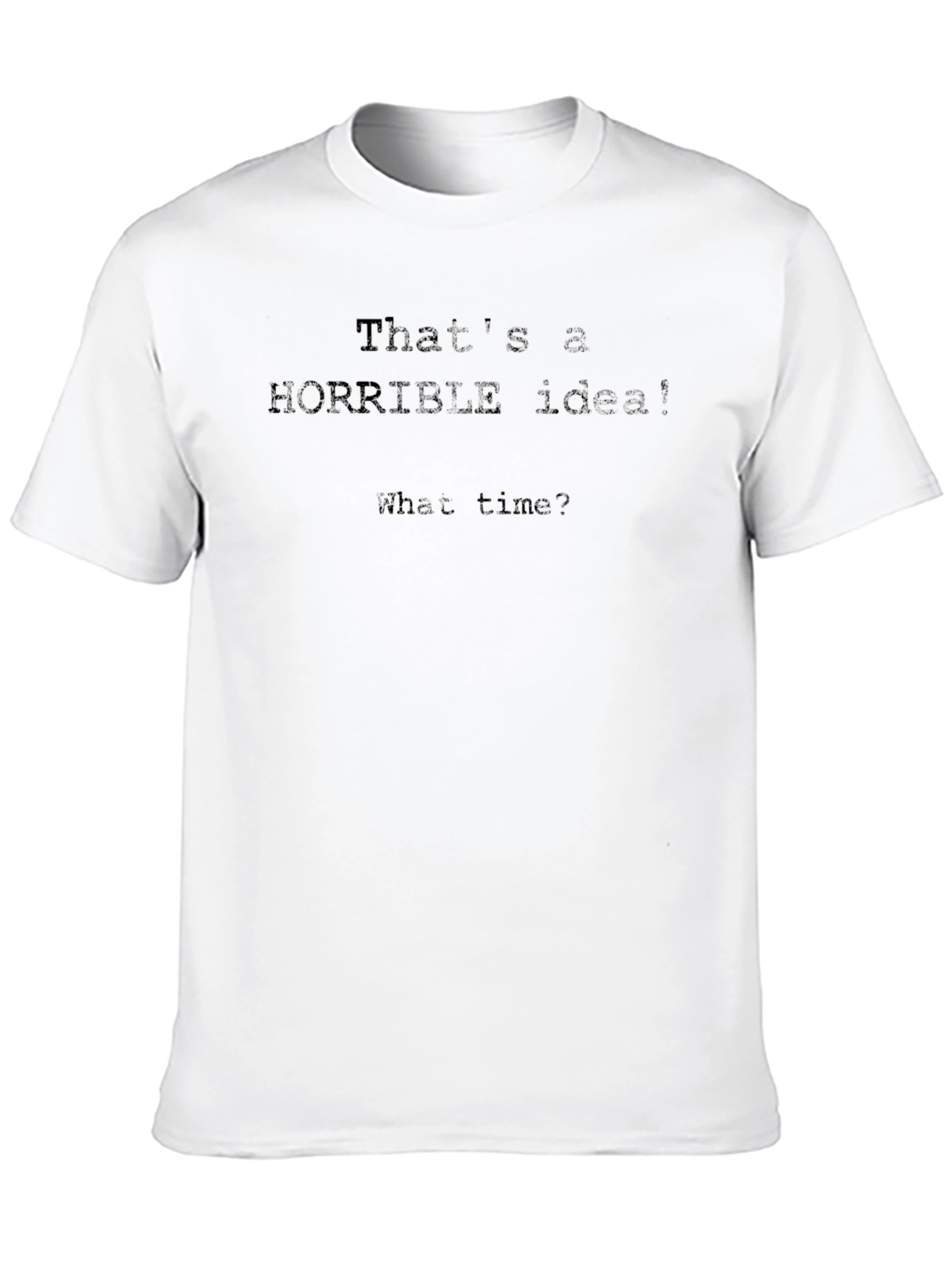 Horrible Idea Funny T-Shirt - What Time?