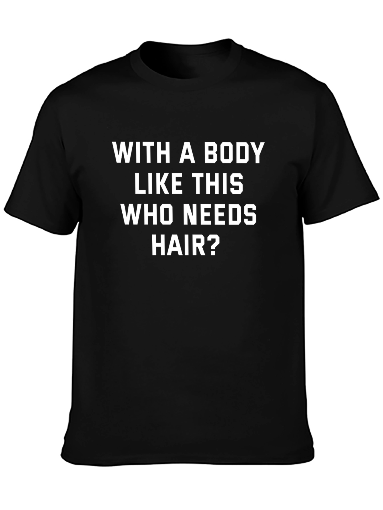 Funny Body Like This Who Needs Hair Graphic Tee