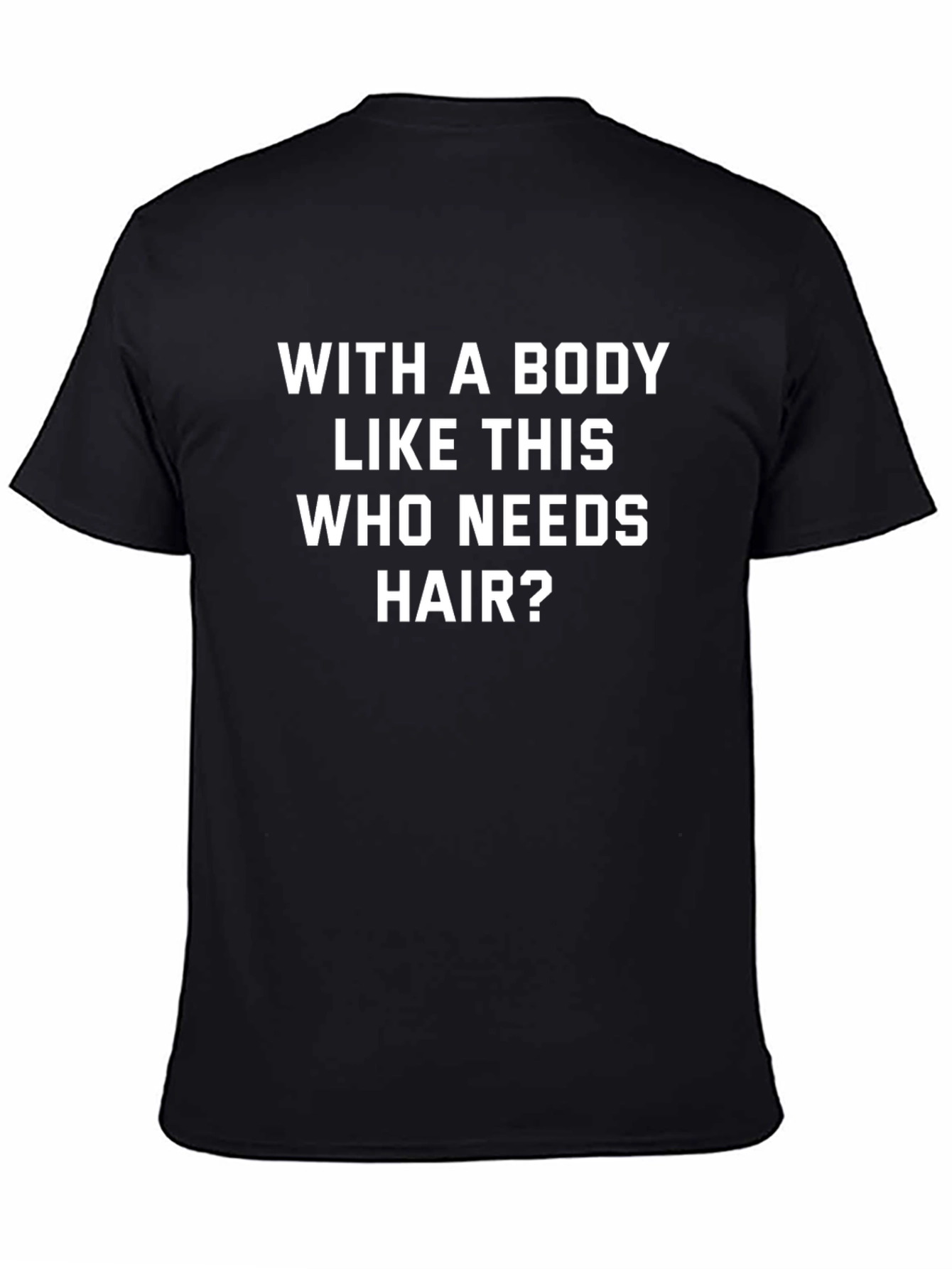 Funny Body Like This Who Needs Hair Graphic Tee
