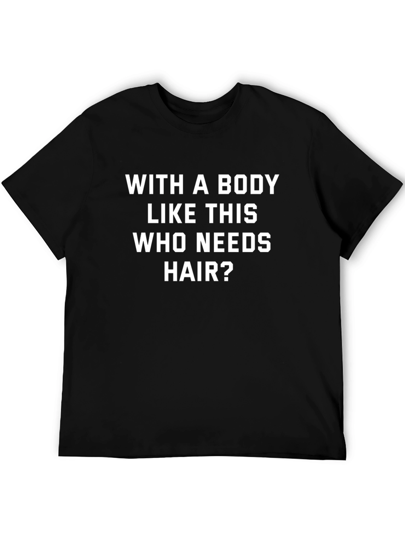 Funny Body Like This Who Needs Hair Graphic Tee