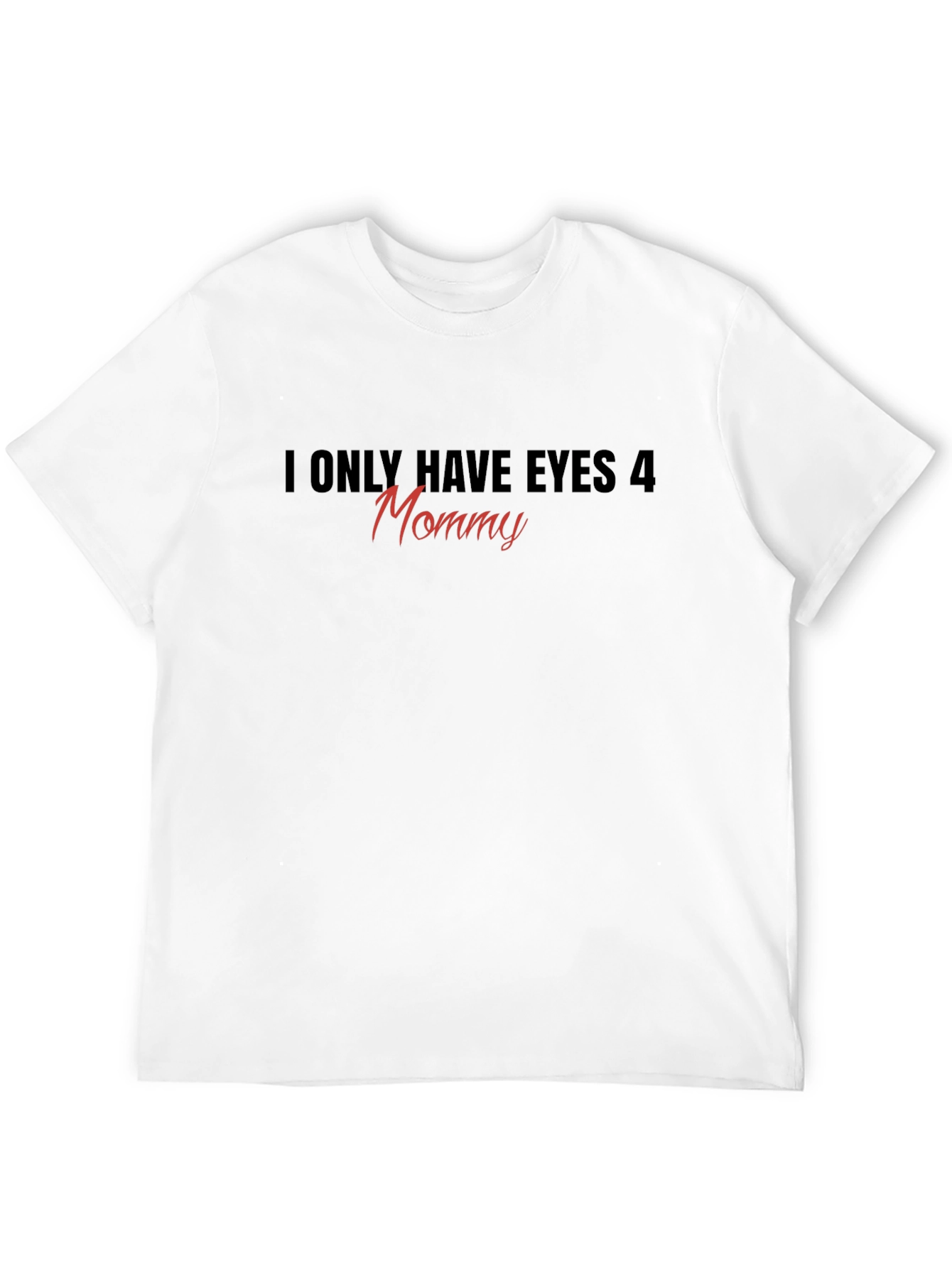 I Only Have Eyes 4 Mommy T-Shirt