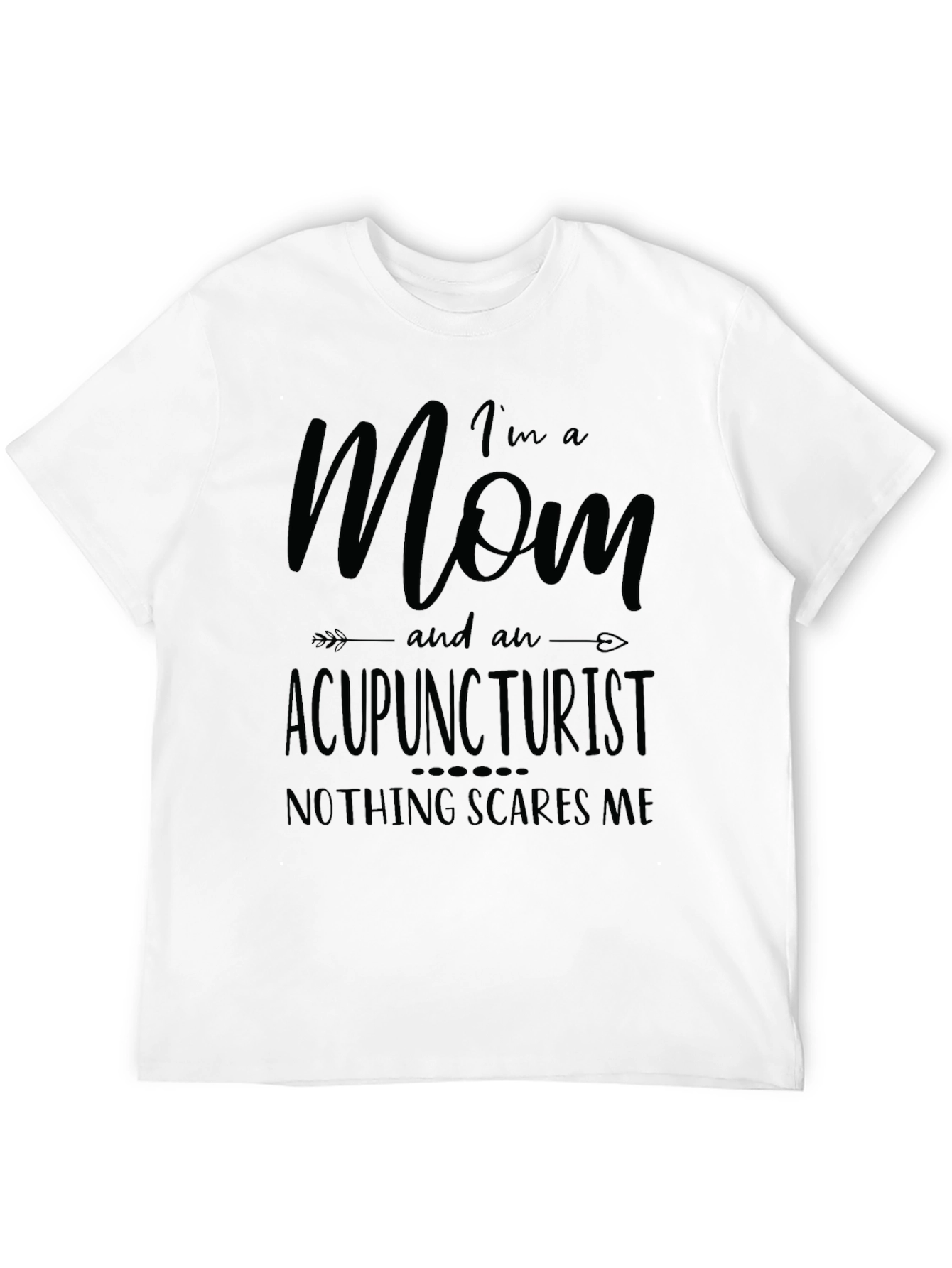 Mom Acupuncturist T-Shirt - Nothing Scares Me!