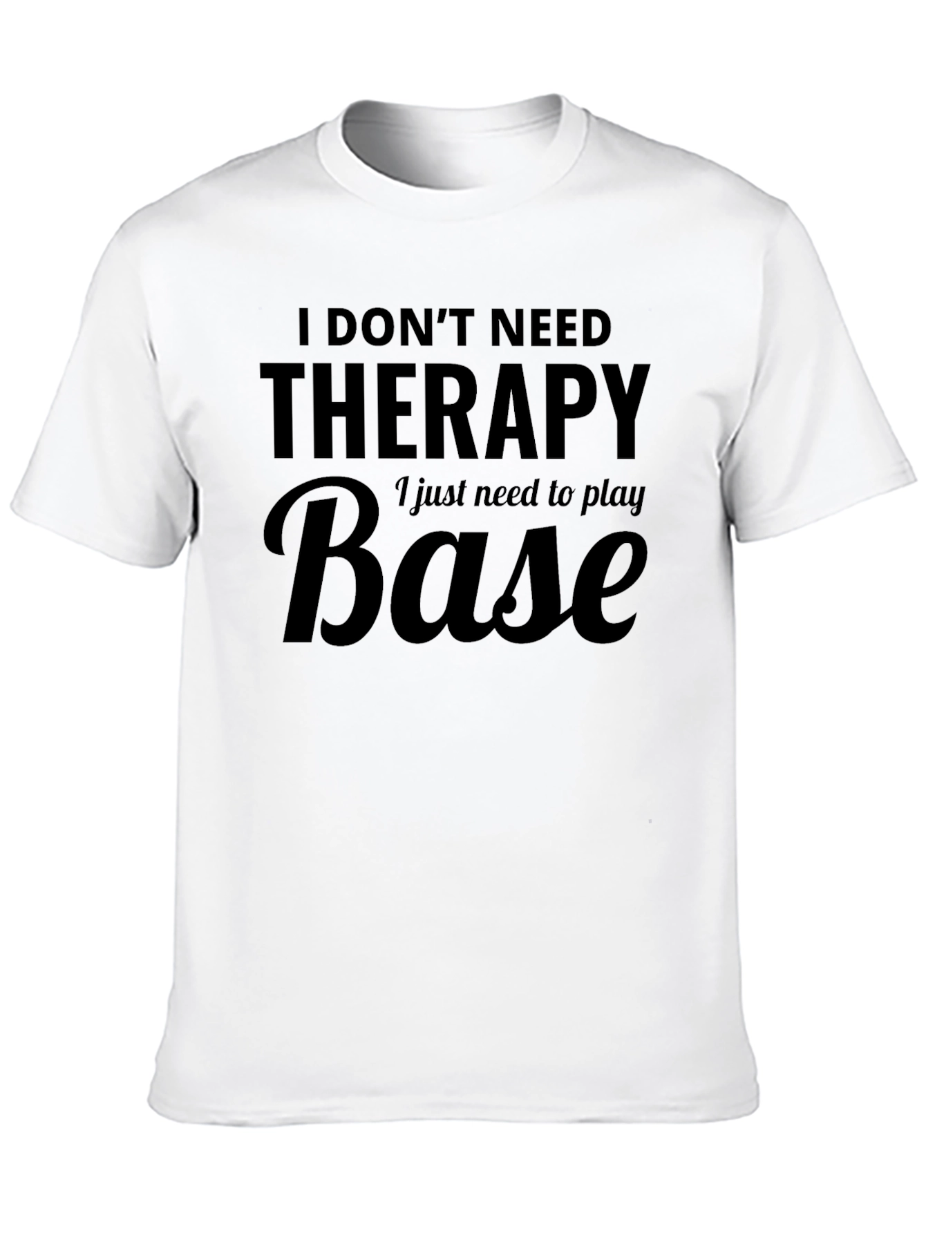 I Dont Need Therapy - Base T-Shirt