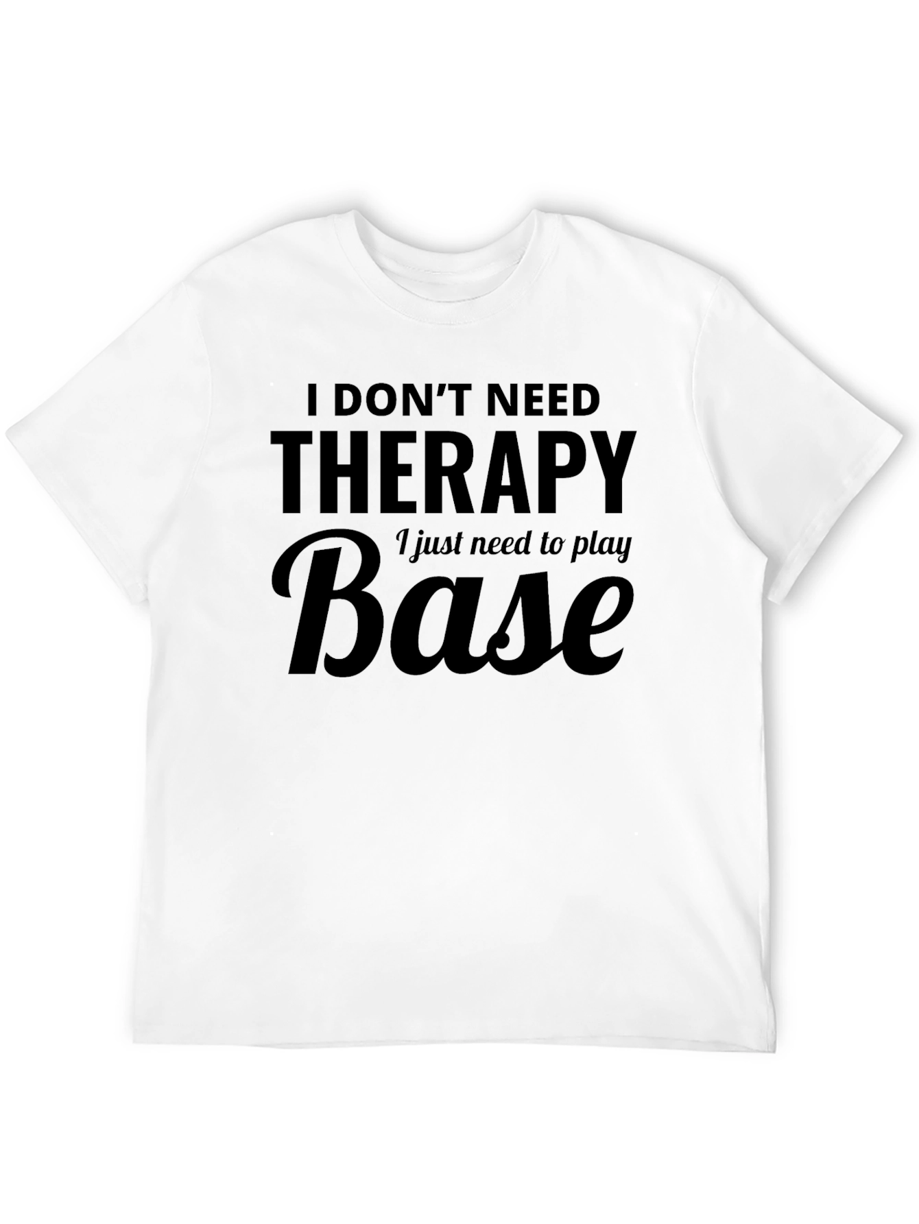 I Dont Need Therapy - Base T-Shirt