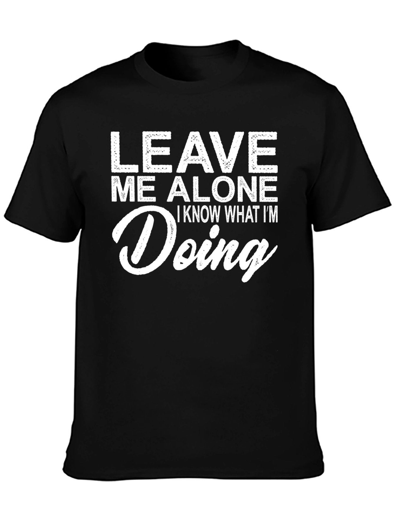 Leave Me Alone T-Shirt - Know What Im Doing
