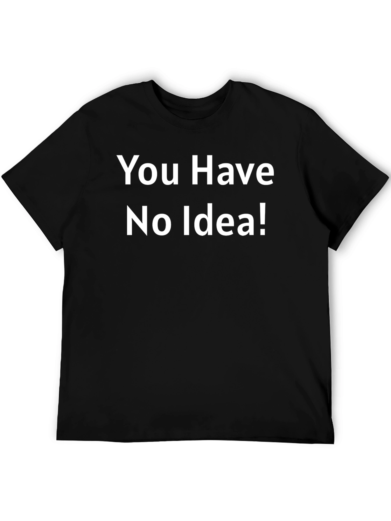 You Have No Idea T-Shirt