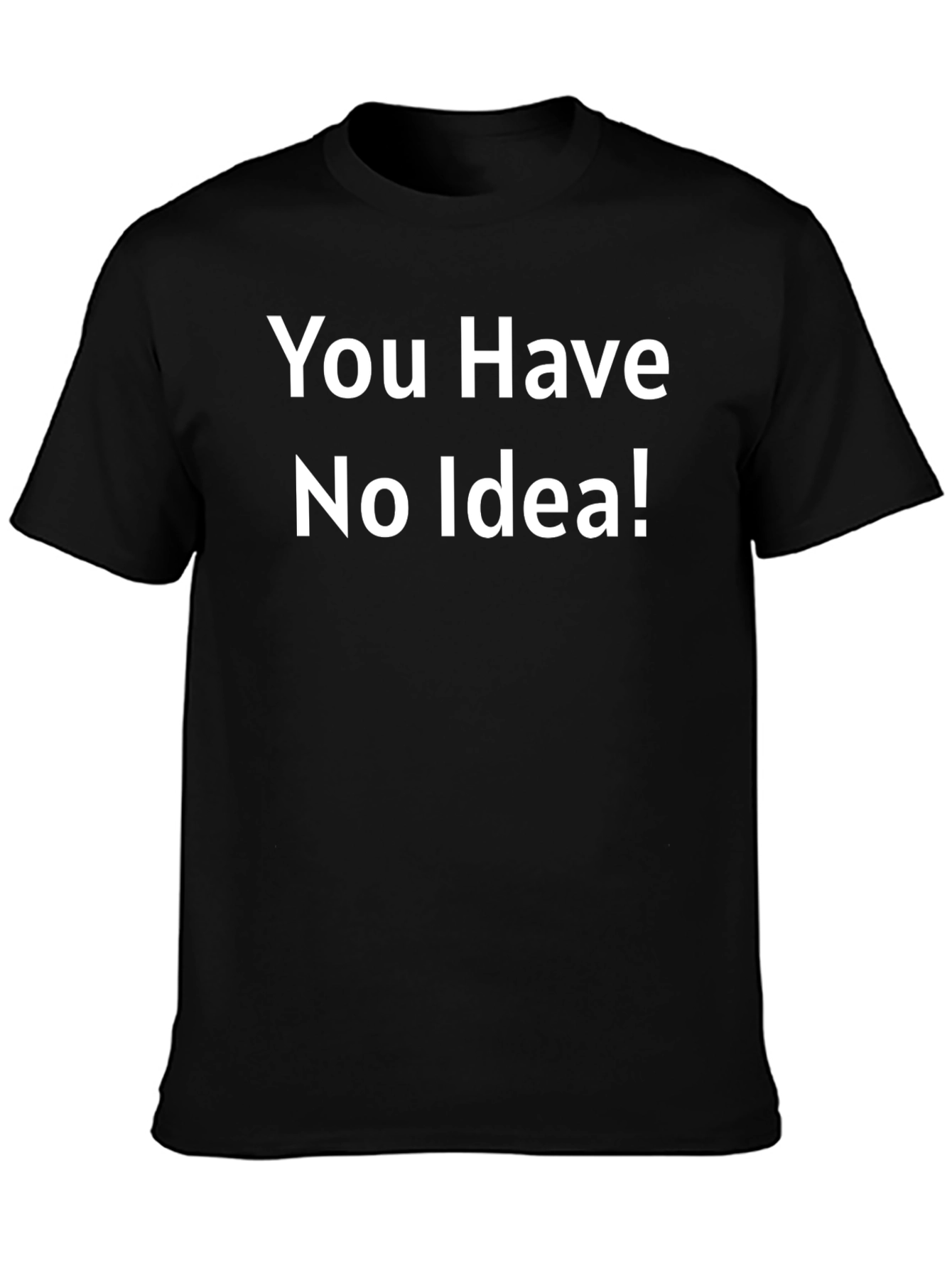 You Have No Idea T-Shirt