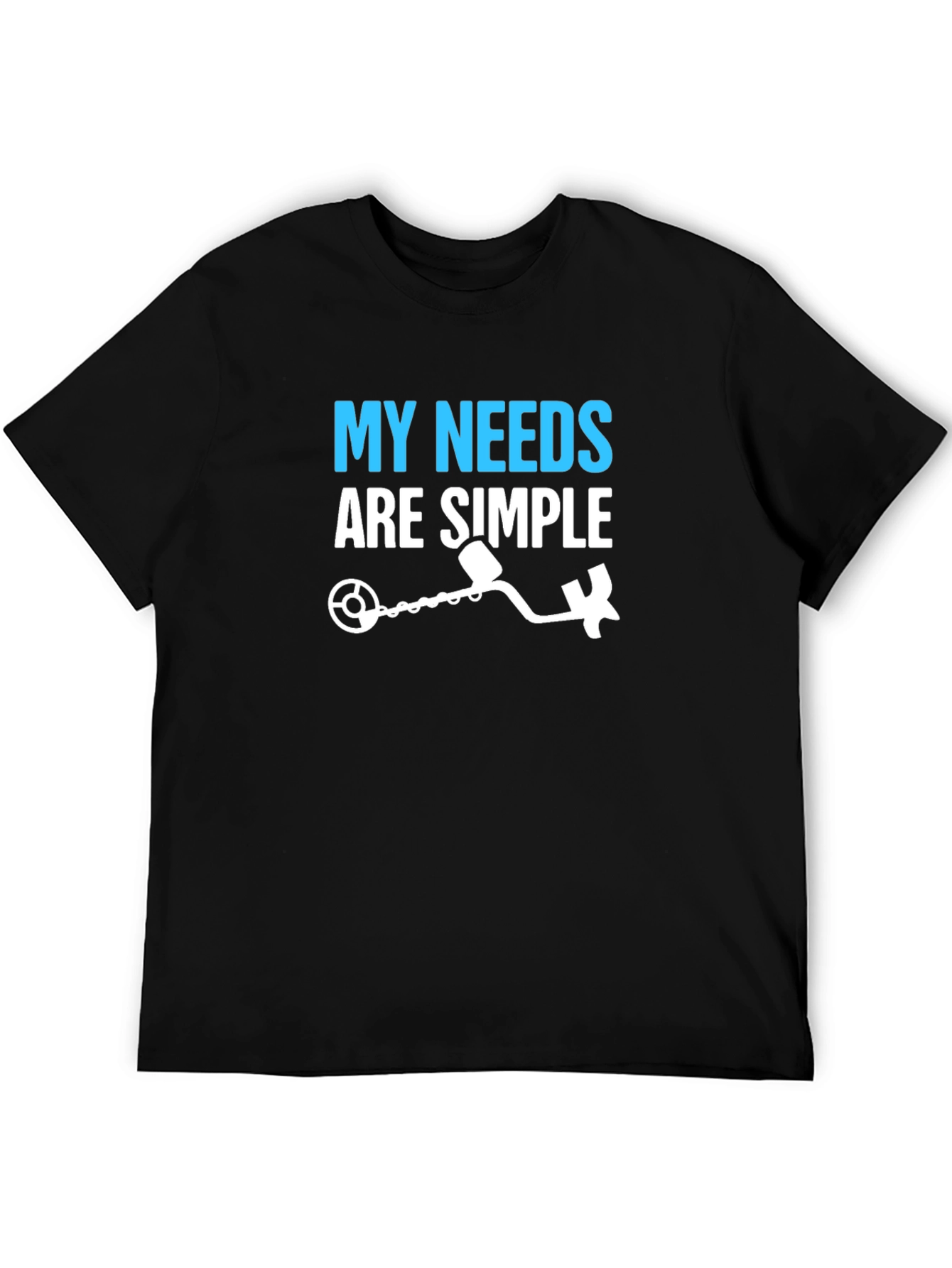 My Needs Are Simple Metal Detecting T-Shirt