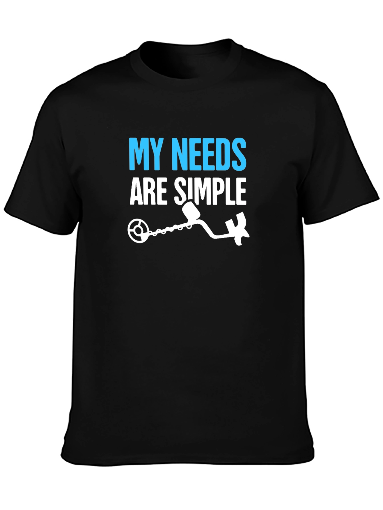 My Needs Are Simple Metal Detecting T-Shirt