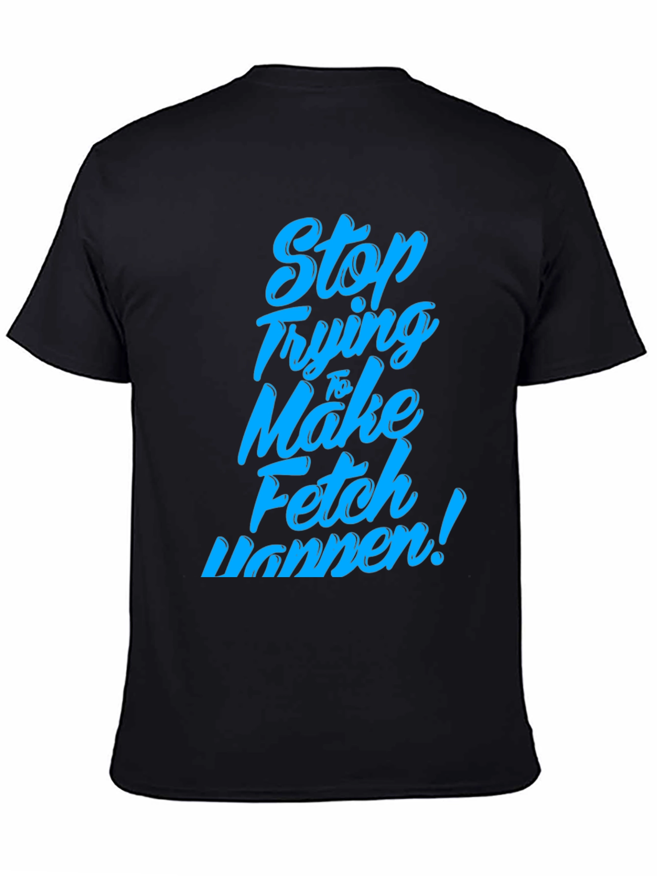 Stop Trying to Make Fetch Happen T-Shirt