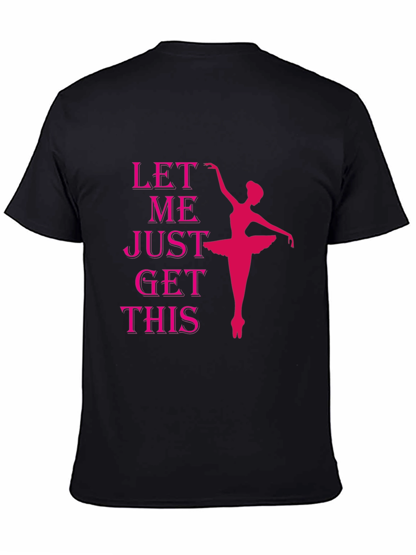 Ballet Dancer T-Shirt - Let Me Just Get This