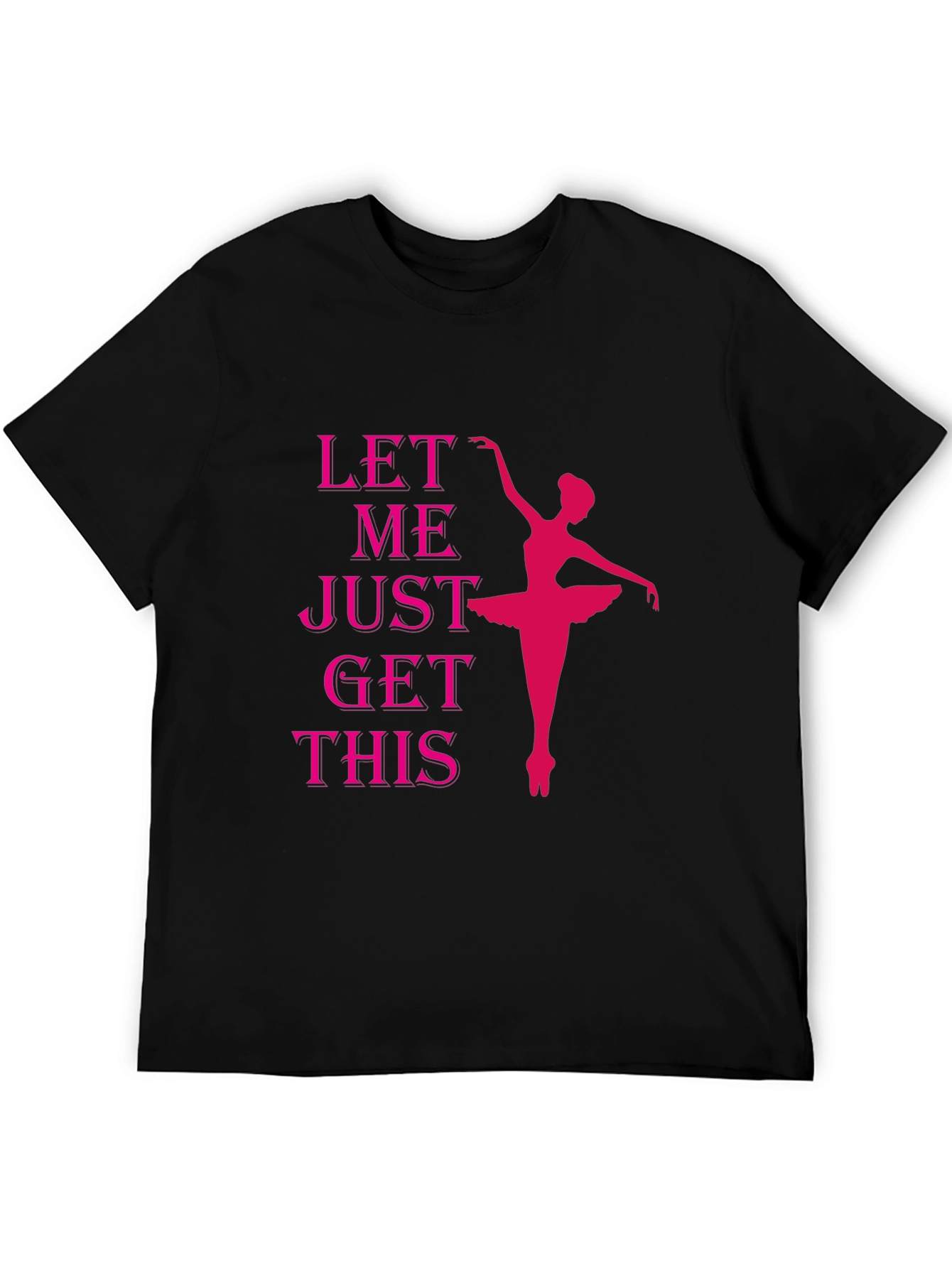 Ballet Dancer T-Shirt - Let Me Just Get This