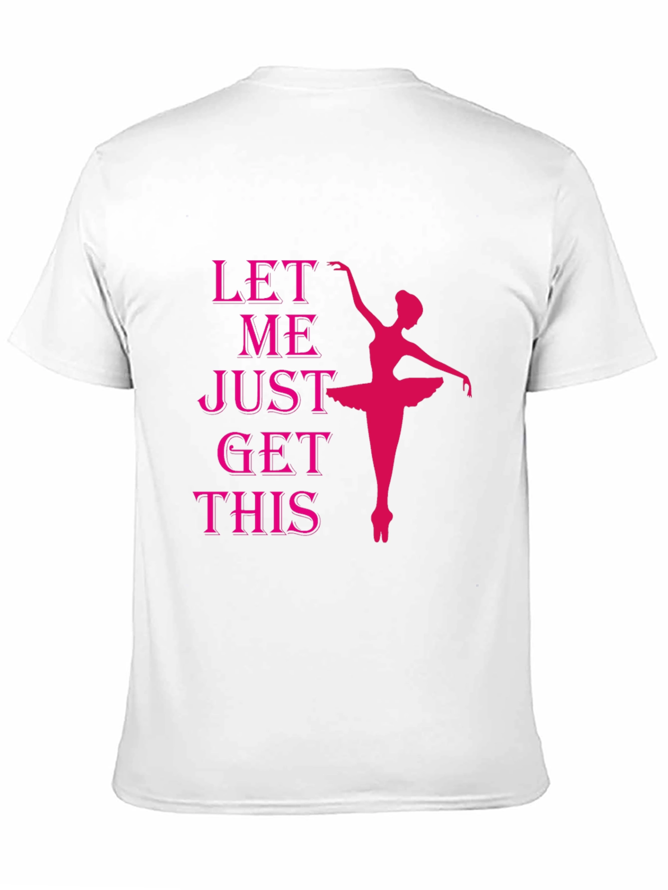 Ballet Dancer T-Shirt - Let Me Just Get This