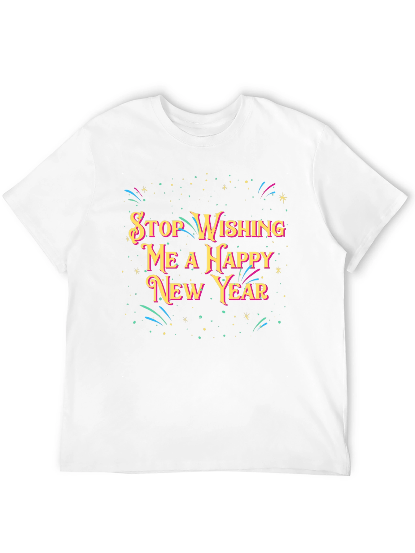 Stop Wishing Me A Happy New Year T-Shirt