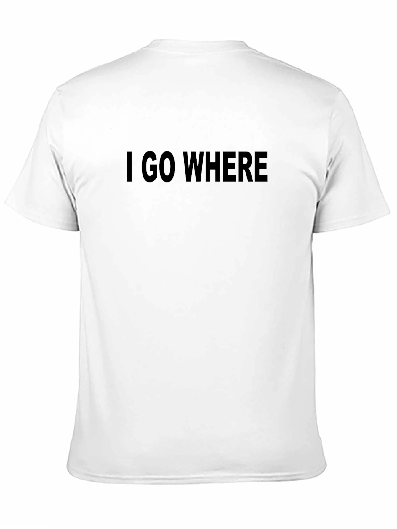 I GO WHERE T-Shirt - Bold Statement Tee