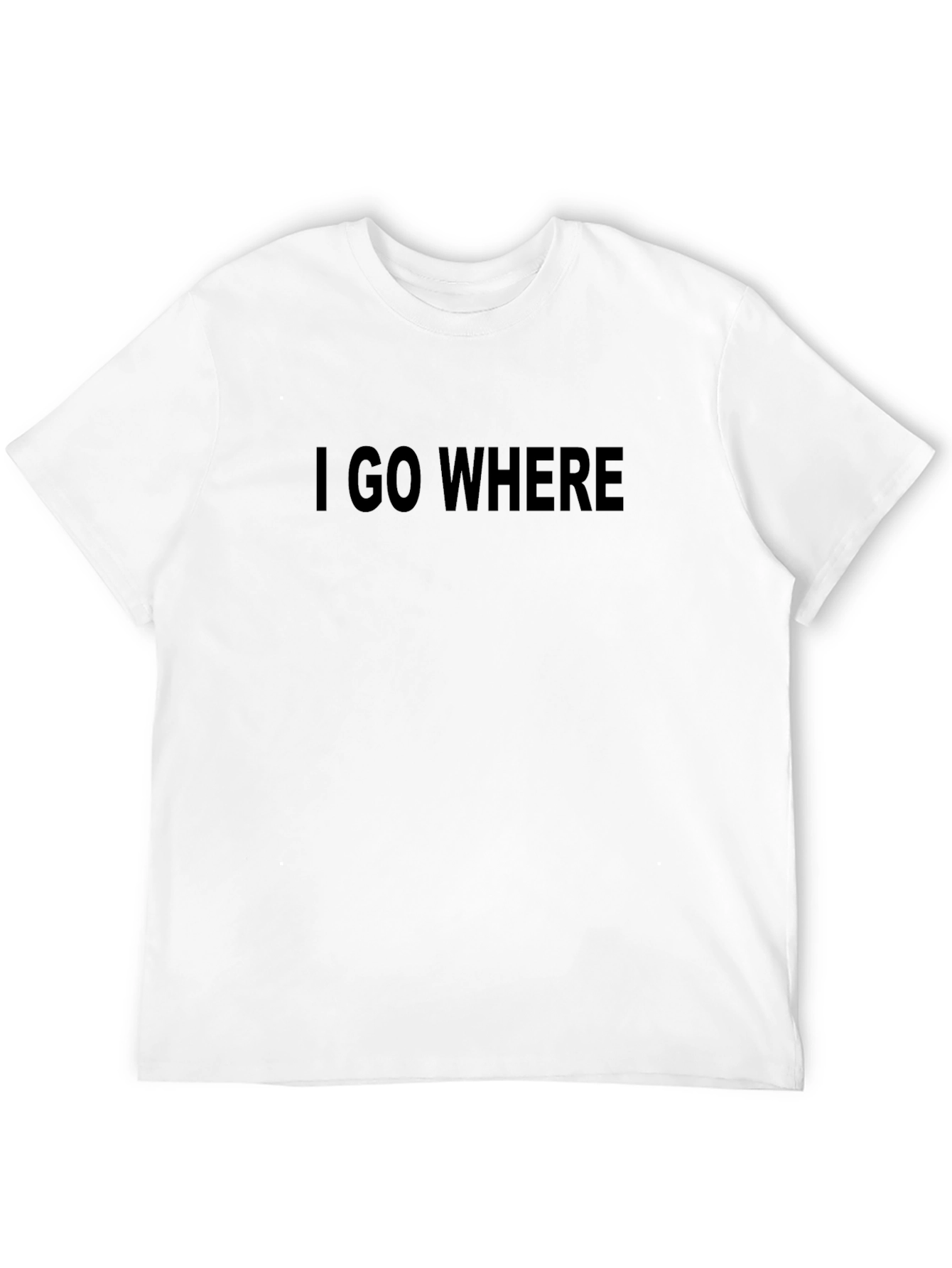I GO WHERE T-Shirt - Bold Statement Tee